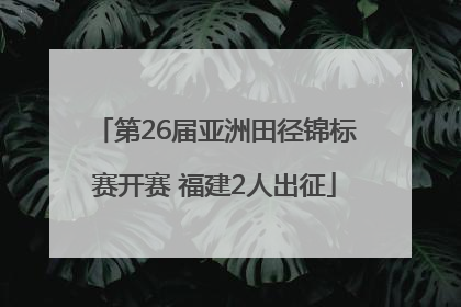 第26届亚洲田径锦标赛开赛 福建2人出征