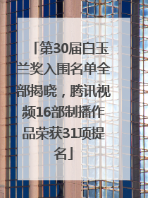 第30届白玉兰奖入围名单全部揭晓，腾讯视频16部制播作品荣获31项提名