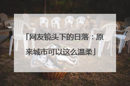 网友镜头下的日落：原来城市可以这么温柔