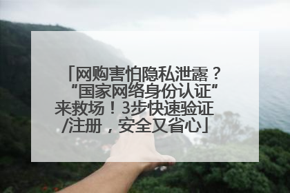 网购害怕隐私泄露？“国家网络身份认证”来救场！3步快速验证/注册，安全又省心
