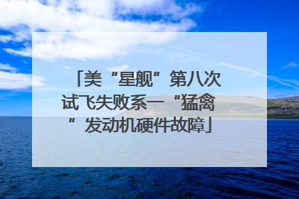 美“星舰”第八次试飞失败系一“猛禽”发动机硬件故障