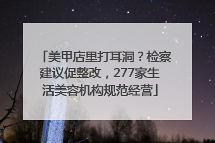 美甲店里打耳洞？检察建议促整改，277家生活美容机构规范经营