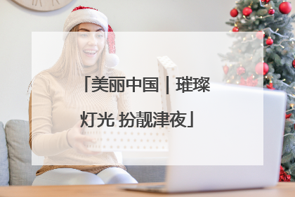 美丽中国｜璀璨灯光 扮靓津夜