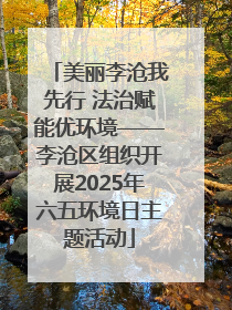 美丽李沧我先行 法治赋能优环境——李沧区组织开展2025年六五环境日主题活动