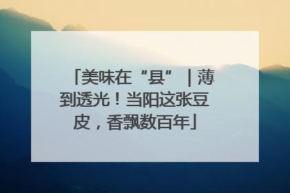 美味在“县”｜薄到透光！当阳这张豆皮，香飘数百年
