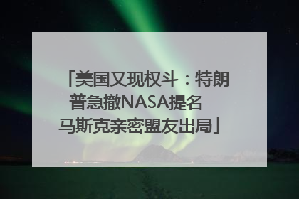 美国又现权斗：特朗普急撤NASA提名 马斯克亲密盟友出局