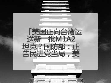 美国正向台湾运送新一批M1A2坦克？国防部：正告民进党当局，美制武器救不了自己的命