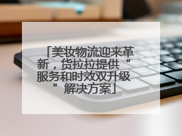 美妆物流迎来革新，货拉拉提供“服务和时效双升级”解决方案