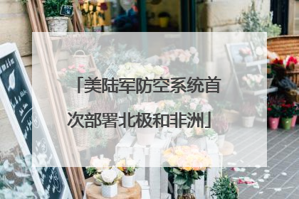 美陆军防空系统首次部署北极和非洲