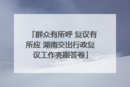 群众有所呼 复议有所应 湖南交出行政复议工作亮眼答卷