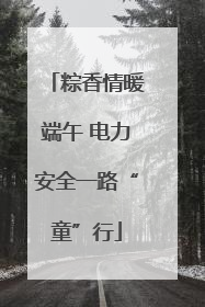粽香情暖端午 电力安全一路“童”行