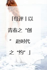 红评丨以青春之“创” 赴时代之“约”