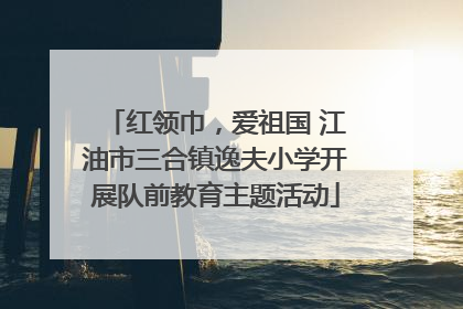 红领巾，爱祖国 江油市三合镇逸夫小学开展队前教育主题活动