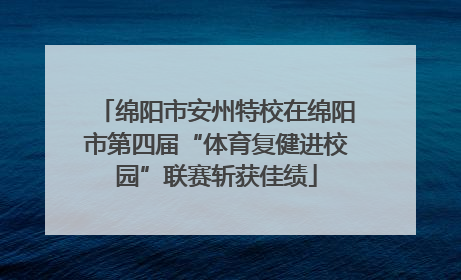 绵阳市安州特校在绵阳市第四届“体育复健进校园”联赛斩获佳绩