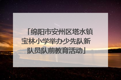 绵阳市安州区塔水镇宝林小学举办少先队新队员队前教育活动