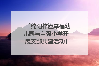 绵阳梓潼幸福幼儿园与自强小学开展支部共建活动
