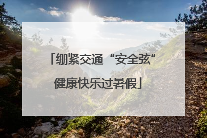 绷紧交通“安全弦” 健康快乐过暑假