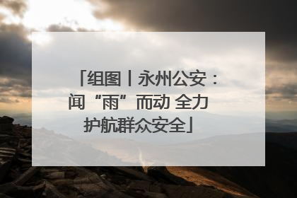 组图丨永州公安：闻“雨”而动 全力护航群众安全