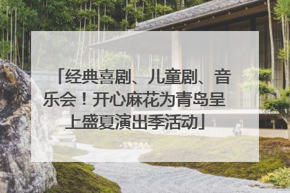 经典喜剧、儿童剧、音乐会！开心麻花为青岛呈上盛夏演出季活动