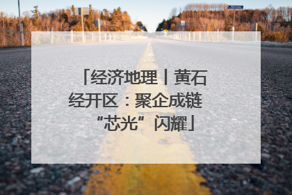 经济地理丨黄石经开区：聚企成链“芯光”闪耀