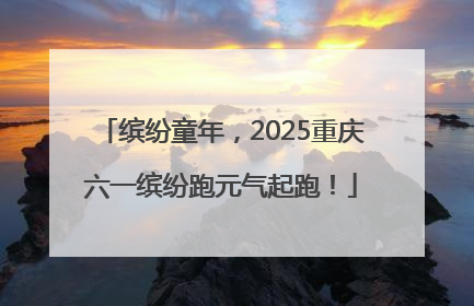 缤纷童年，2025重庆六一缤纷跑元气起跑！