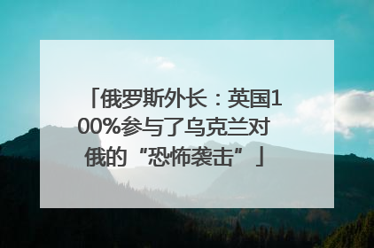 俄罗斯外长：英国100%参与了乌克兰对俄的“恐怖袭击”