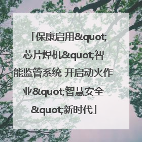 保康启用"芯片焊机"智能监管系统 开启动火作业"智慧安全"新时代