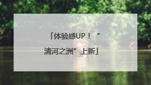 体验感UP！“清河之洲”上新