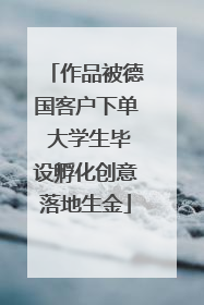 作品被德国客户下单 大学生毕设孵化创意落地生金