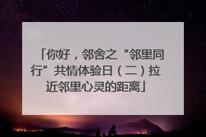 你好，邻舍之“邻里同行”共情体验日（二）拉近邻里心灵的距离