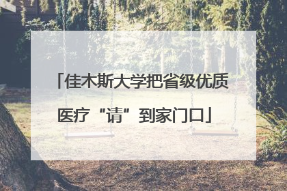 佳木斯大学把省级优质医疗“请”到家门口