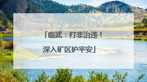 临武：打非治违！深入矿区护平安