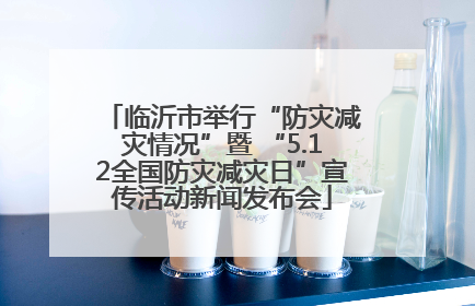 临沂市举行“防灾减灾情况”暨 “5.12全国防灾减灾日”宣传活动新闻发布会