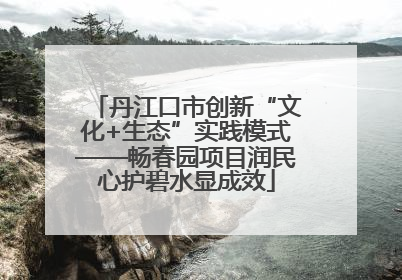 丹江口市创新“文化+生态”实践模式——畅春园项目润民心护碧水显成效
