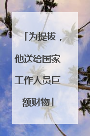 为提拔，他送给国家工作人员巨额财物