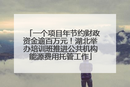 一个项目年节约财政资金逾百万元！湖北举办培训班推进公共机构能源费用托管工作