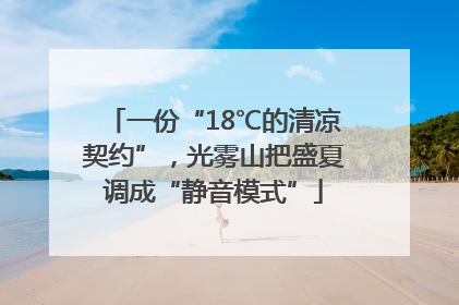 一份“18℃的清凉契约”，光雾山把盛夏调成“静音模式”