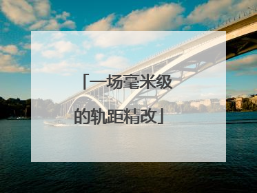 一场毫米级的轨距精改