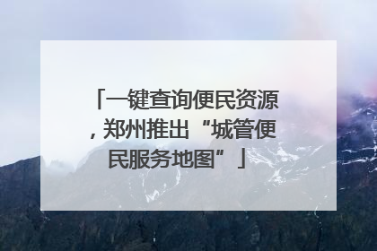 一键查询便民资源，郑州推出“城管便民服务地图”