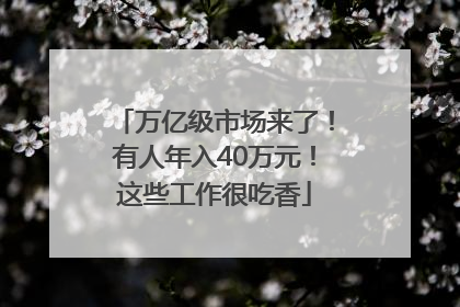 万亿级市场来了！有人年入40万元！这些工作很吃香