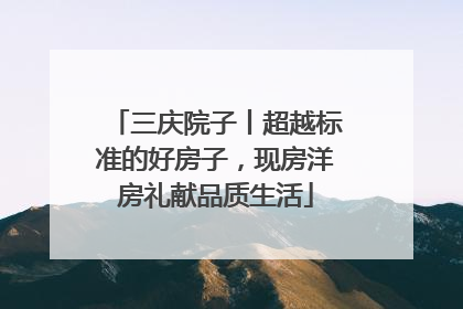 三庆院子丨超越标准的好房子，现房洋房礼献品质生活