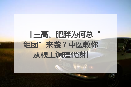 三高、肥胖为何总“组团”来袭？中医教你从根上调理代谢
