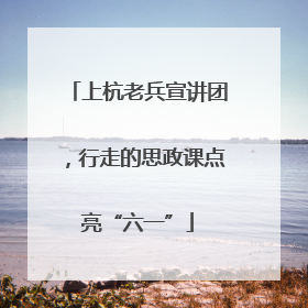 上杭老兵宣讲团，行走的思政课点亮“六一”