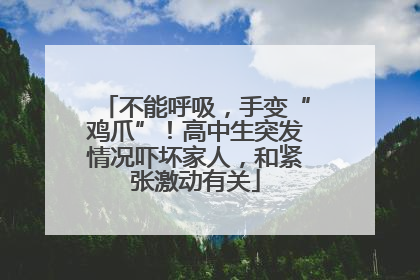 不能呼吸，手变“鸡爪”！高中生突发情况吓坏家人，和紧张激动有关