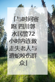 与时间赛跑 四川邻水民警72小时内连救走失老人与遭蛇咬伤群众