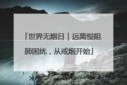 世界无烟日｜远离慢阻肺困扰，从戒烟开始