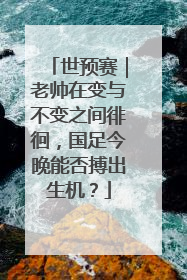 世预赛｜老帅在变与不变之间徘徊，国足今晚能否搏出生机？