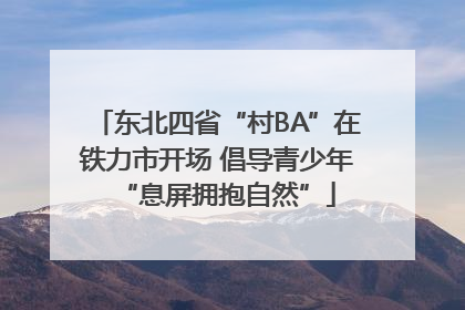 东北四省“村BA”在铁力市开场 倡导青少年“息屏拥抱自然”