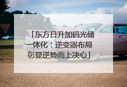 东方日升加码光储一体化：逆变器布局彰显逆势而上决心