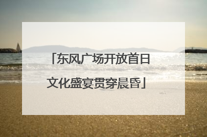 东风广场开放首日 文化盛宴贯穿晨昏